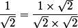 \dfrac{1}{\sqrt{2}} = \dfrac{1 \times \sqrt{2}}{\sqrt{2} \times \sqrt{2}}